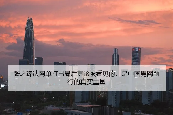 张之臻法网单打出局后更该被看见的，是中国男网前行的真实重量